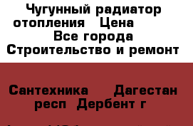 Чугунный радиатор отопления › Цена ­ 497 - Все города Строительство и ремонт » Сантехника   . Дагестан респ.,Дербент г.